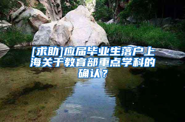 [求助]应届毕业生落户上海关于教育部重点学科的确认？