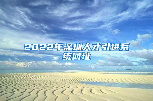 2022年深圳人才引进系统网址