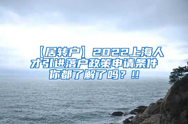 【居转户】2022上海人才引进落户政策申请条件你都了解了吗？!!