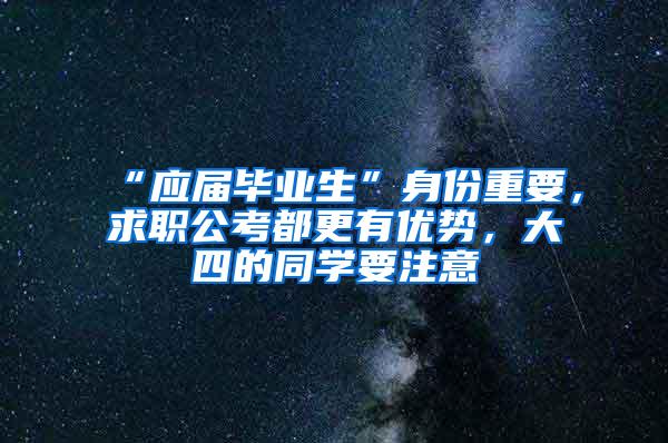 “应届毕业生”身份重要，求职公考都更有优势，大四的同学要注意