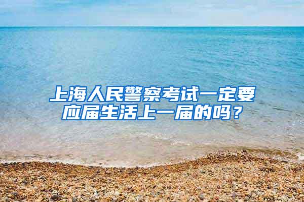 上海人民警察考试一定要应届生活上一届的吗？