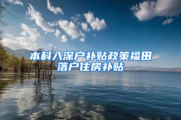 本科入深户补贴政策福田落户住房补贴