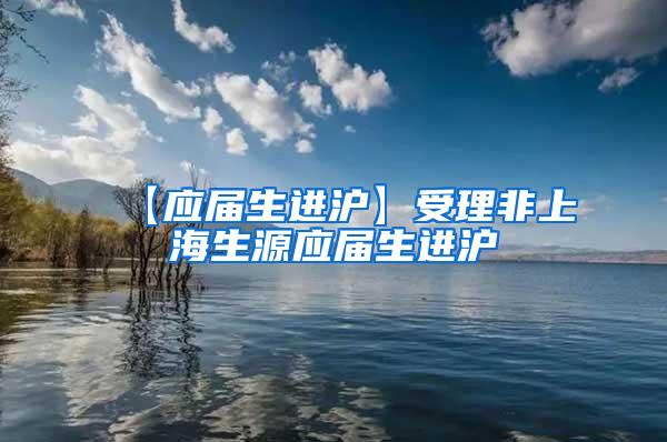 【应届生进沪】受理非上海生源应届生进沪