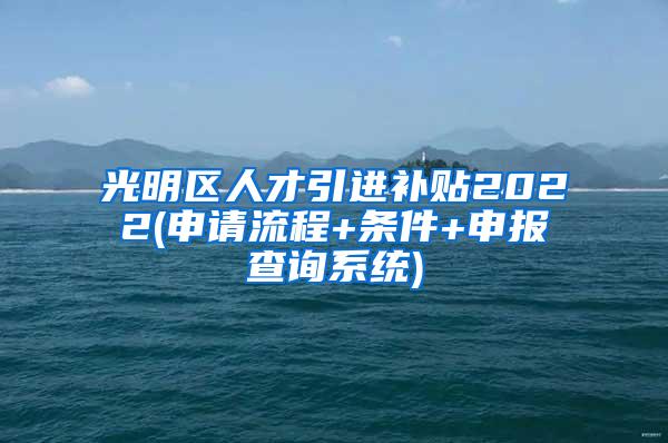 光明区人才引进补贴2022(申请流程+条件+申报查询系统)