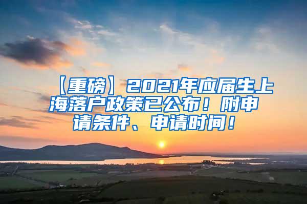 【重磅】2021年应届生上海落户政策已公布！附申请条件、申请时间！