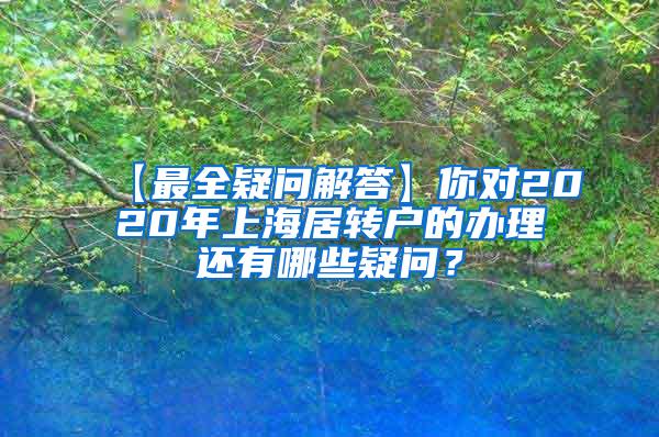 【最全疑问解答】你对2020年上海居转户的办理还有哪些疑问？