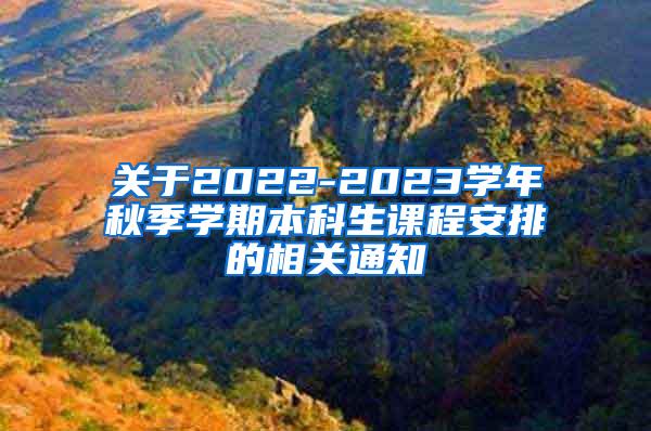 关于2022-2023学年秋季学期本科生课程安排的相关通知