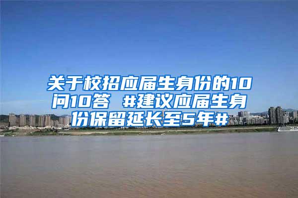 关于校招应届生身份的10问10答 #建议应届生身份保留延长至5年#