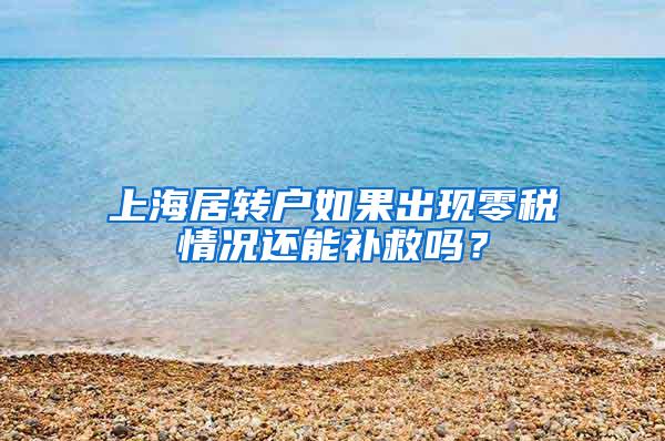 上海居转户如果出现零税情况还能补救吗？