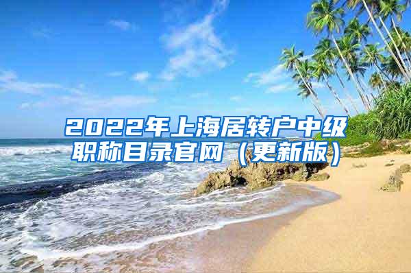 2022年上海居转户中级职称目录官网（更新版）