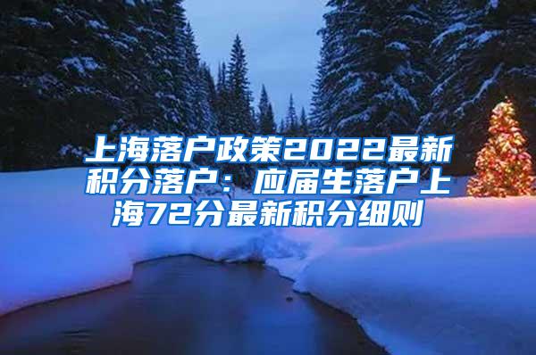 上海落户政策2022最新积分落户：应届生落户上海72分最新积分细则