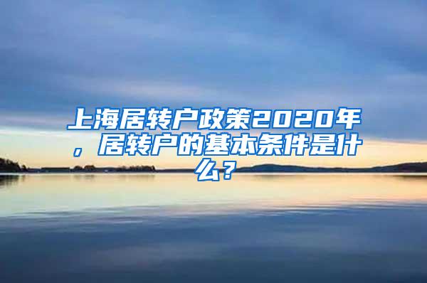 上海居转户政策2020年，居转户的基本条件是什么？
