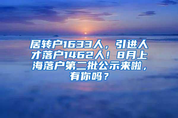 居转户1633人，引进人才落户1462人！8月上海落户第二批公示来啦，有你吗？