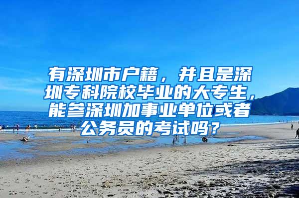 有深圳市户籍，并且是深圳专科院校毕业的大专生，能参深圳加事业单位或者公务员的考试吗？