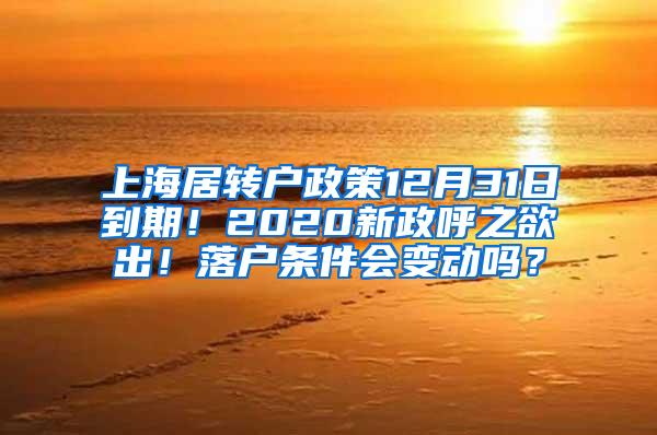 上海居转户政策12月31日到期！2020新政呼之欲出！落户条件会变动吗？