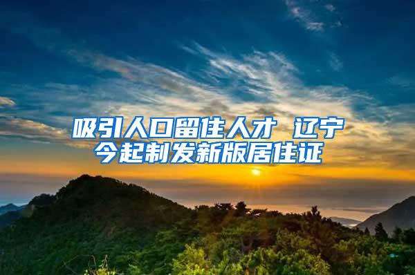 吸引人口留住人才 辽宁今起制发新版居住证