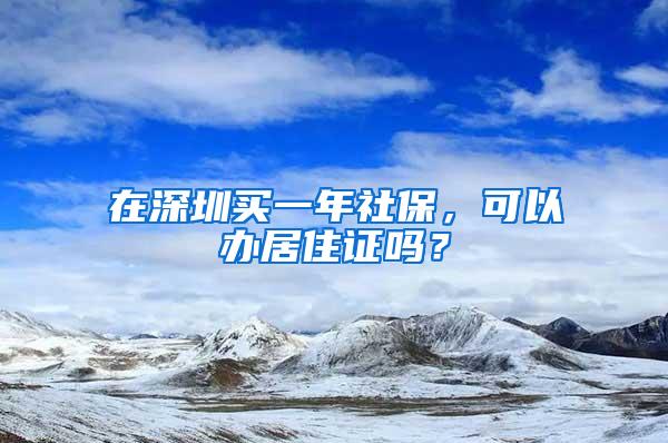 在深圳买一年社保，可以办居住证吗？