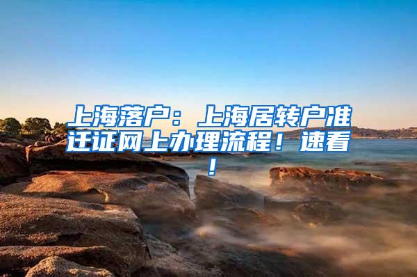 上海落户：上海居转户准迁证网上办理流程！速看！