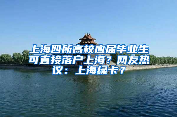 上海四所高校应届毕业生可直接落户上海？网友热议：上海绿卡？