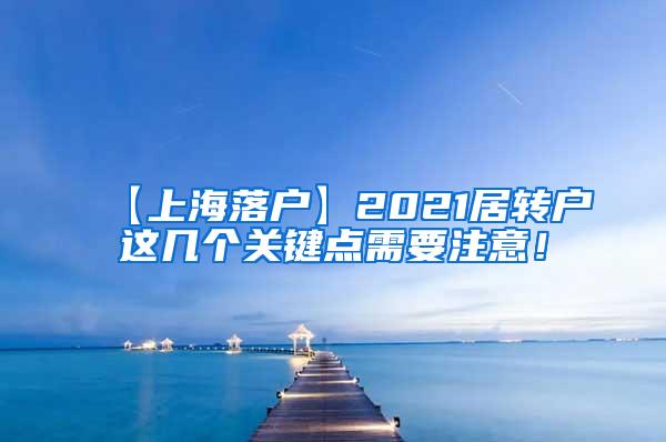 【上海落户】2021居转户这几个关键点需要注意！