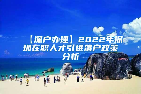 【深户办理】2022年深圳在职人才引进落户政策分析