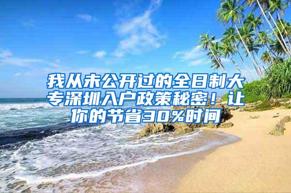 我从未公开过的全日制大专深圳入户政策秘密！让你的节省30%时间