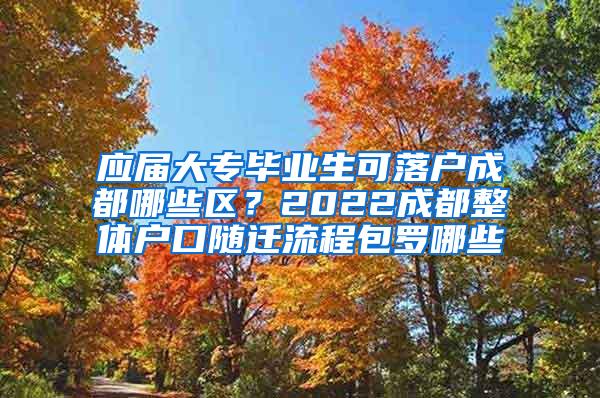 应届大专毕业生可落户成都哪些区？2022成都整体户口随迁流程包罗哪些