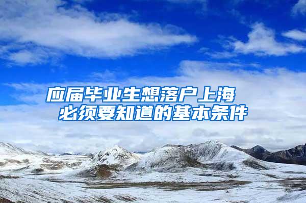 应届毕业生想落户上海  必须要知道的基本条件