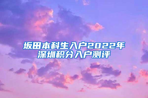 坂田本科生入户2022年深圳积分入户测评