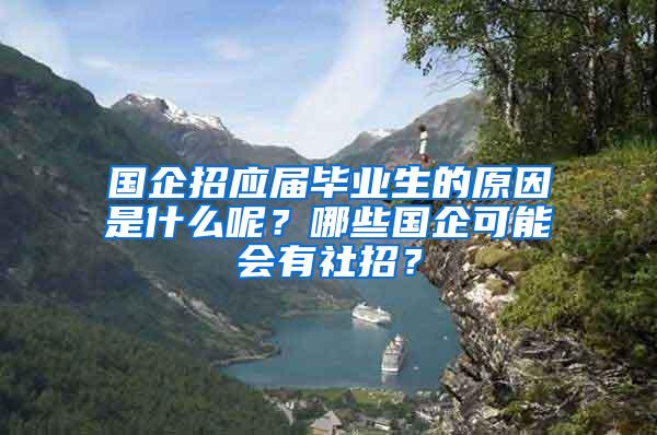 国企招应届毕业生的原因是什么呢？哪些国企可能会有社招？