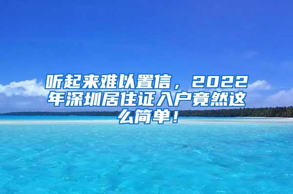 听起来难以置信，2022年深圳居住证入户竟然这么简单！