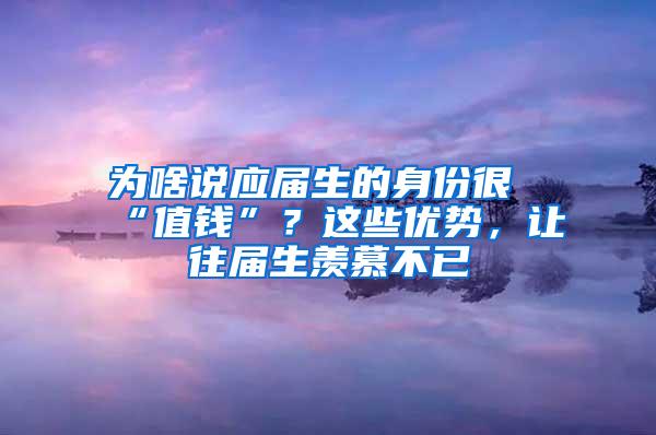 为啥说应届生的身份很“值钱”？这些优势，让往届生羡慕不已