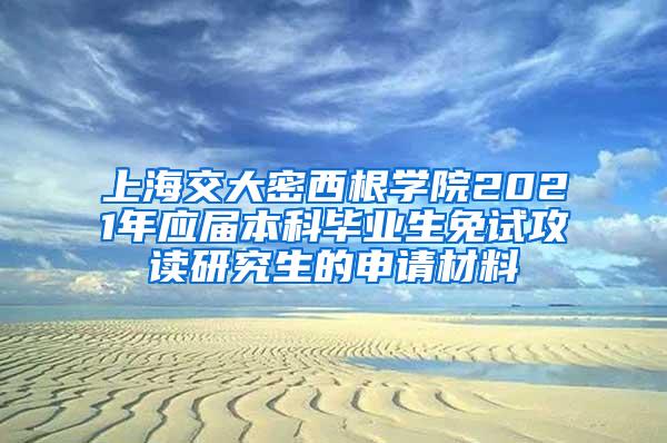 上海交大密西根学院2021年应届本科毕业生免试攻读研究生的申请材料