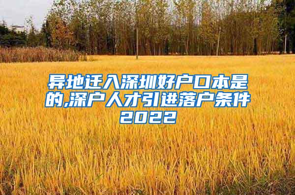 异地迁入深圳好户口本是的,深户人才引进落户条件2022