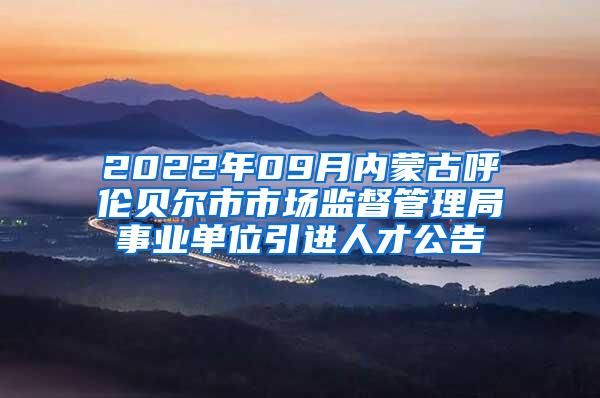 2022年09月内蒙古呼伦贝尔市市场监督管理局事业单位引进人才公告