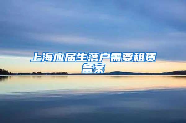 上海应届生落户需要租赁备案