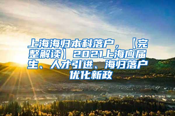 上海海归本科落户，【完整解读】2021上海应届生、人才引进、海归落户 优化新政