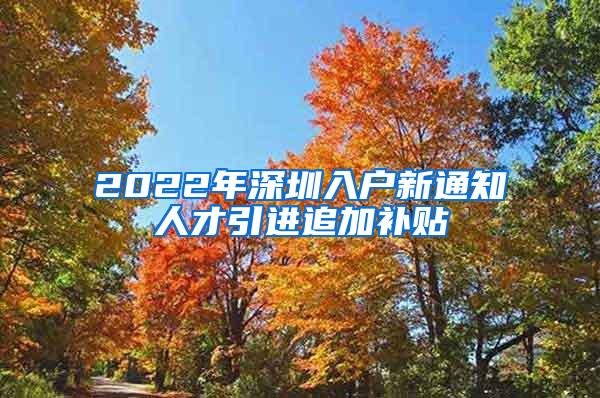 2022年深圳入户新通知人才引进追加补贴