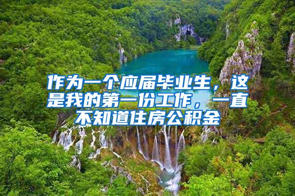 作为一个应届毕业生，这是我的第一份工作，一直不知道住房公积金