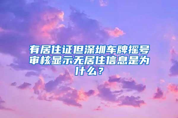 有居住证但深圳车牌摇号审核显示无居住信息是为什么？