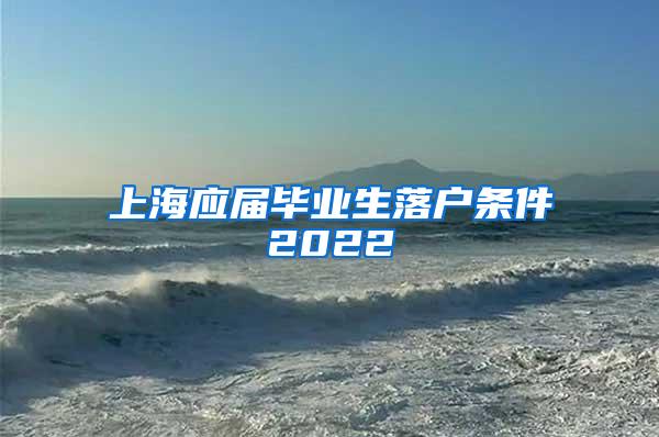 上海应届毕业生落户条件2022