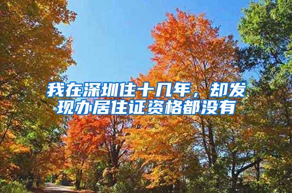 我在深圳住十几年，却发现办居住证资格都没有