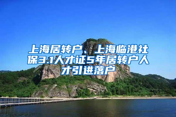 上海居转户、上海临港社保3.1人才证5年居转户人才引进落户