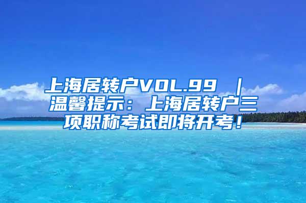 上海居转户VOL.99 ｜ 温馨提示：上海居转户三项职称考试即将开考！
