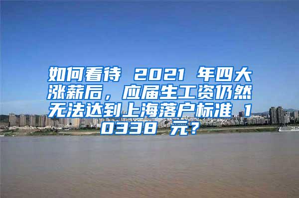 如何看待 2021 年四大涨薪后，应届生工资仍然无法达到上海落户标准 10338 元？