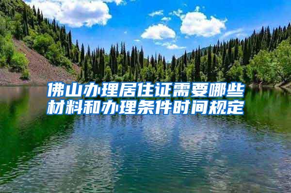 佛山办理居住证需要哪些材料和办理条件时间规定