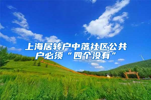 上海居转户中落社区公共户必须“四个没有”