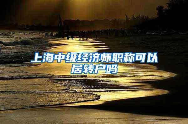 上海中级经济师职称可以居转户吗