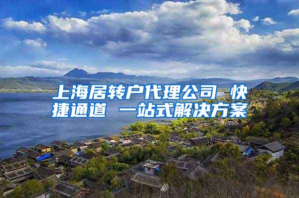 上海居转户代理公司 快捷通道 一站式解决方案