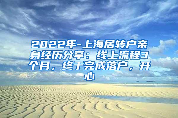 2022年-上海居转户亲身经历分享：线上流程3个月，终于完成落户，开心
